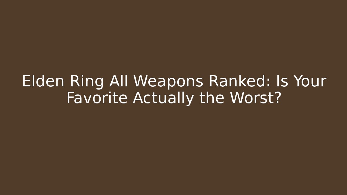 Elden Ring All Weapons Ranked: Is Your Favorite Actually the Worst?