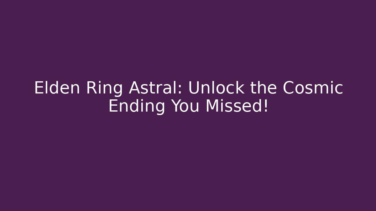 Elden Ring Astral: Unlock the Cosmic Ending You Missed!