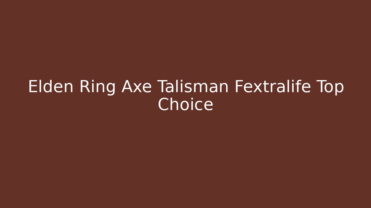 Elden Ring Axe Talisman Fextralife Top Choice