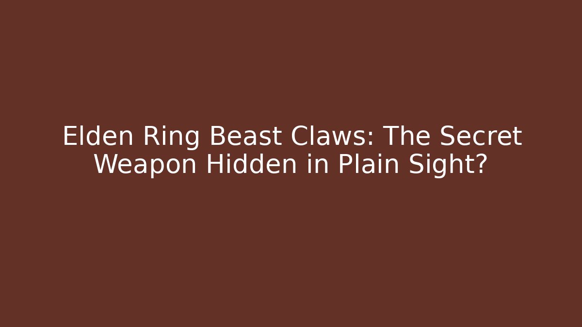 Elden Ring Beast Claws: The Secret Weapon Hidden in Plain Sight?