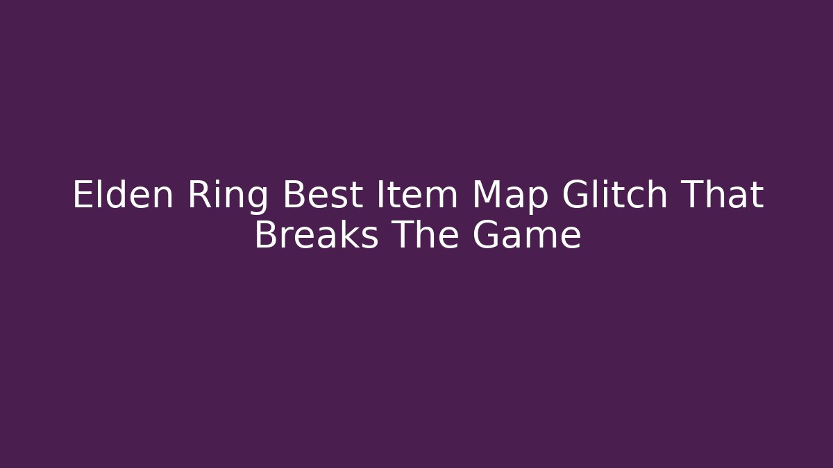 Elden Ring Best Item Map Glitch That Breaks The Game