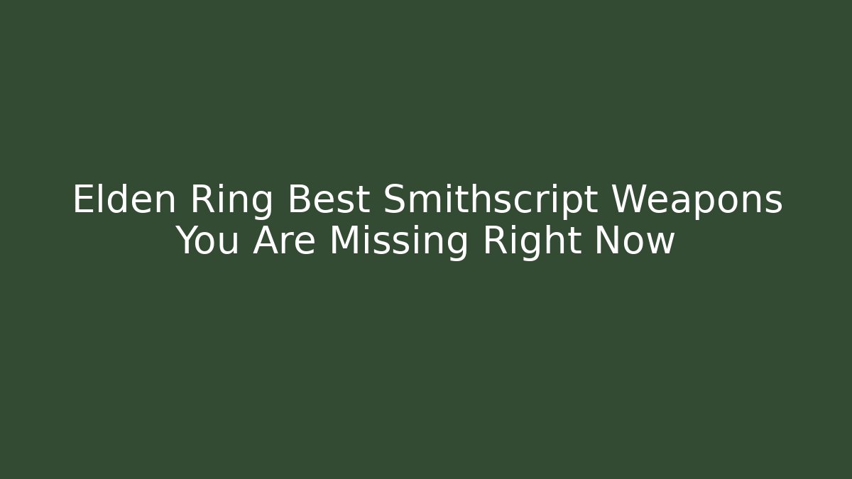 Elden Ring Best Smithscript Weapons You Are Missing Right Now