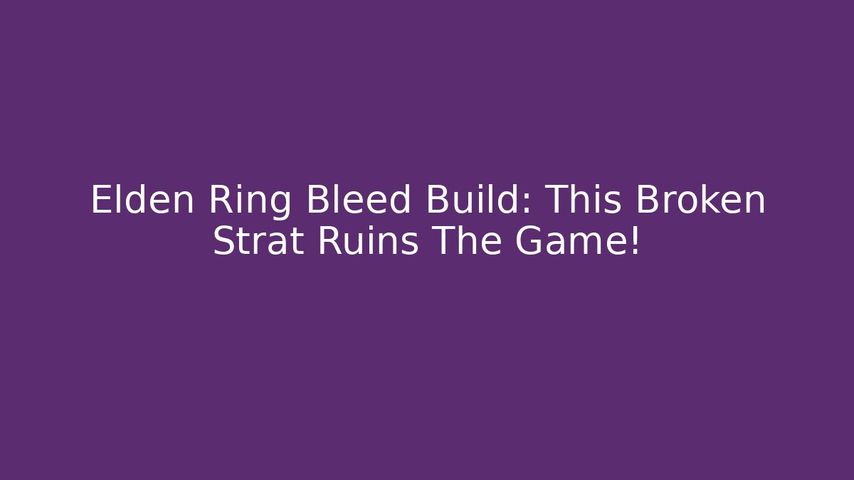 Elden Ring Bleed Build: This Broken Strat Ruins The Game!