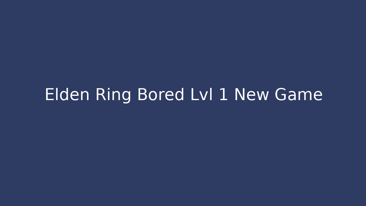Elden Ring Bored Lvl 1 New Game+