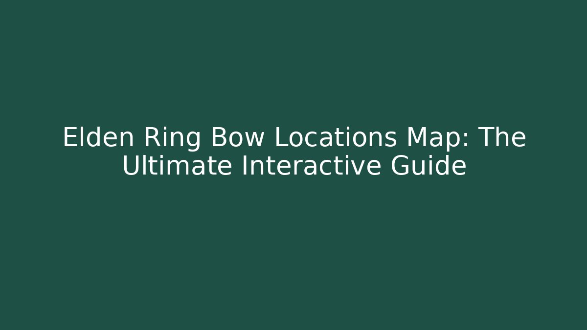 Elden Ring Bow Locations Map: The Ultimate Interactive Guide - Método de Aprovação
