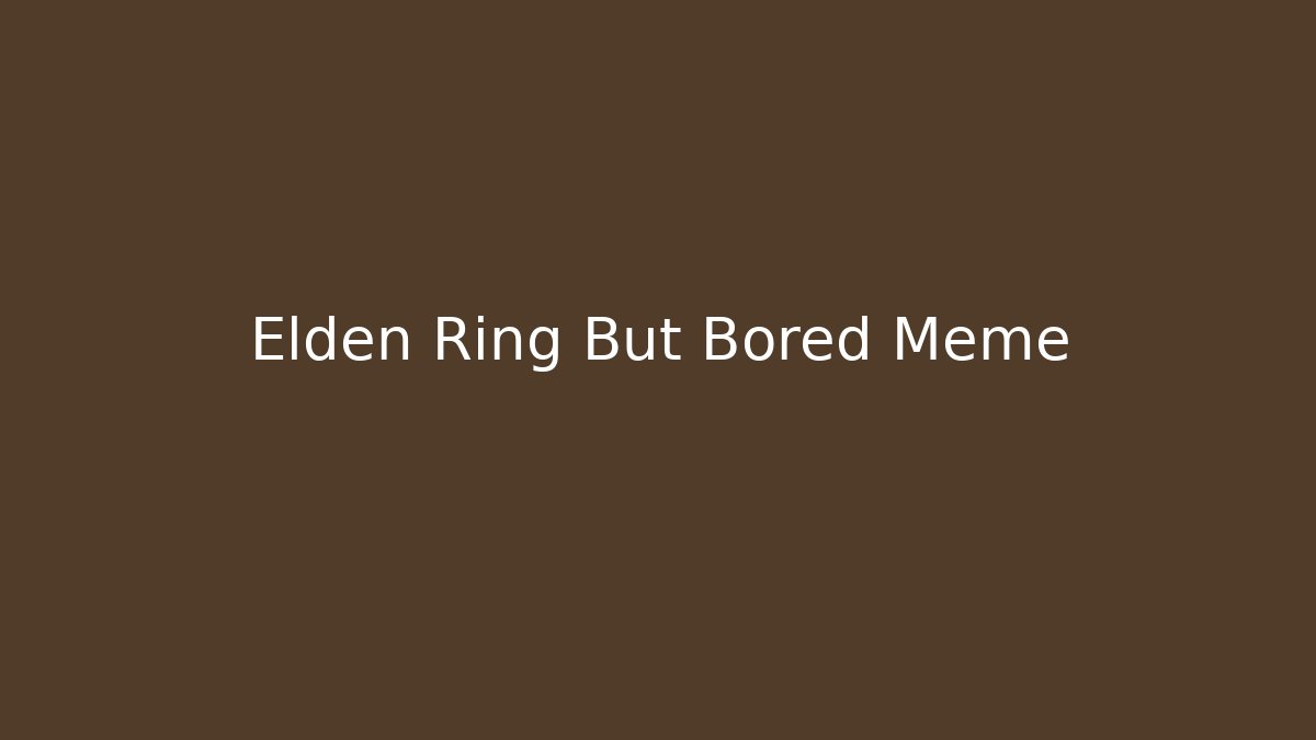 Elden Ring But Bored Meme