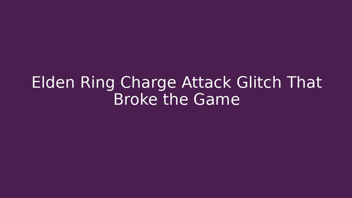 Elden Ring Charge Attack Glitch That Broke the Game