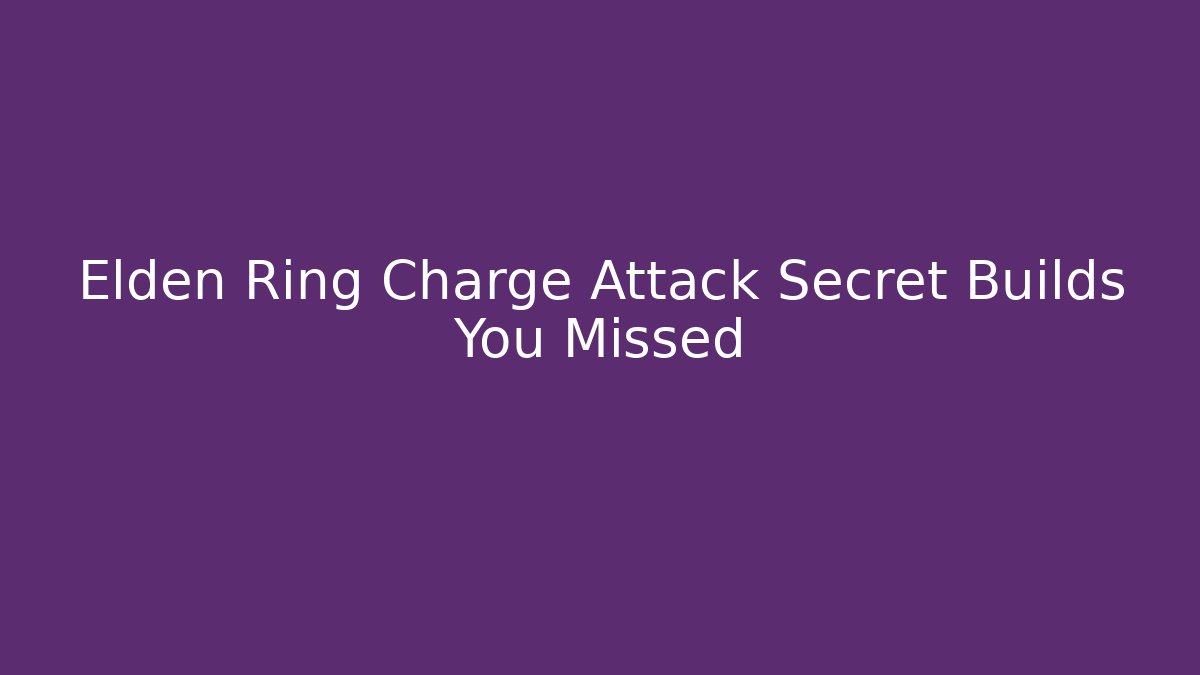 Elden Ring Charge Attack Secret Builds You Missed