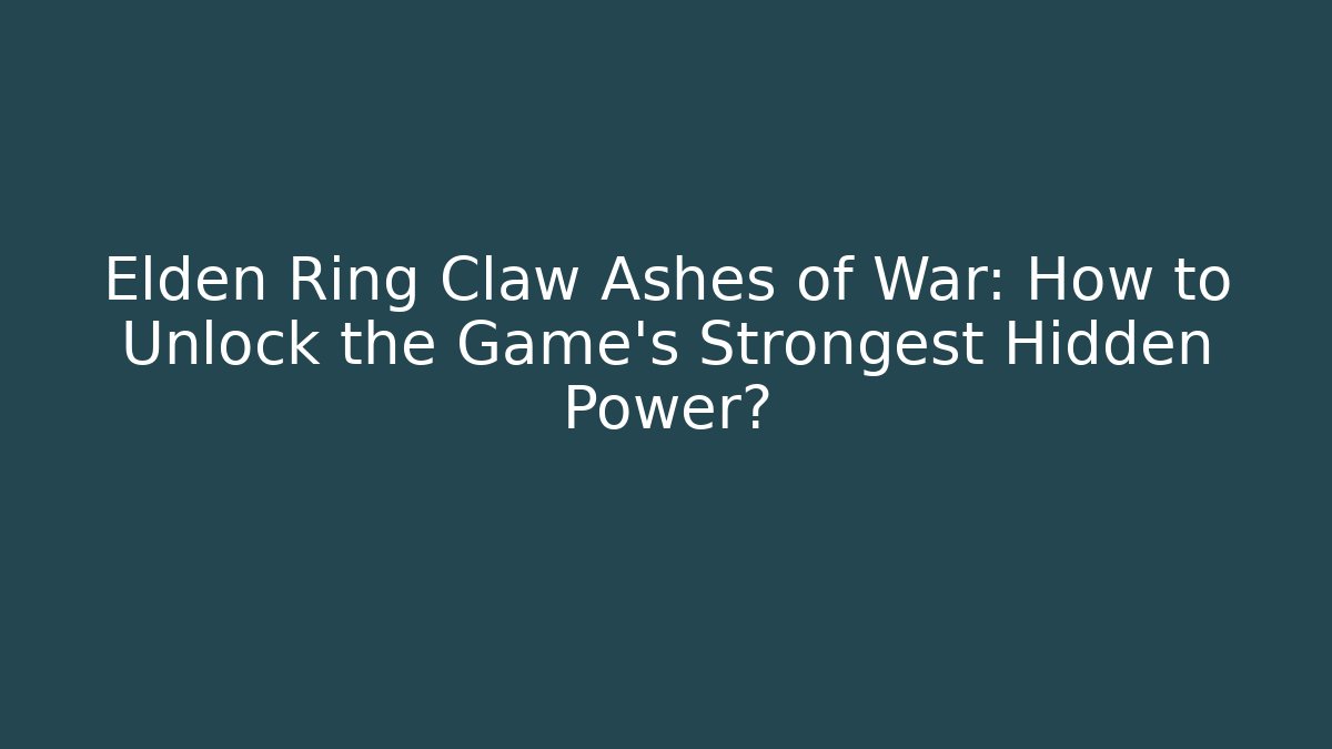 Elden Ring Claw Ashes of War: How to Unlock the Game's Strongest Hidden Power?