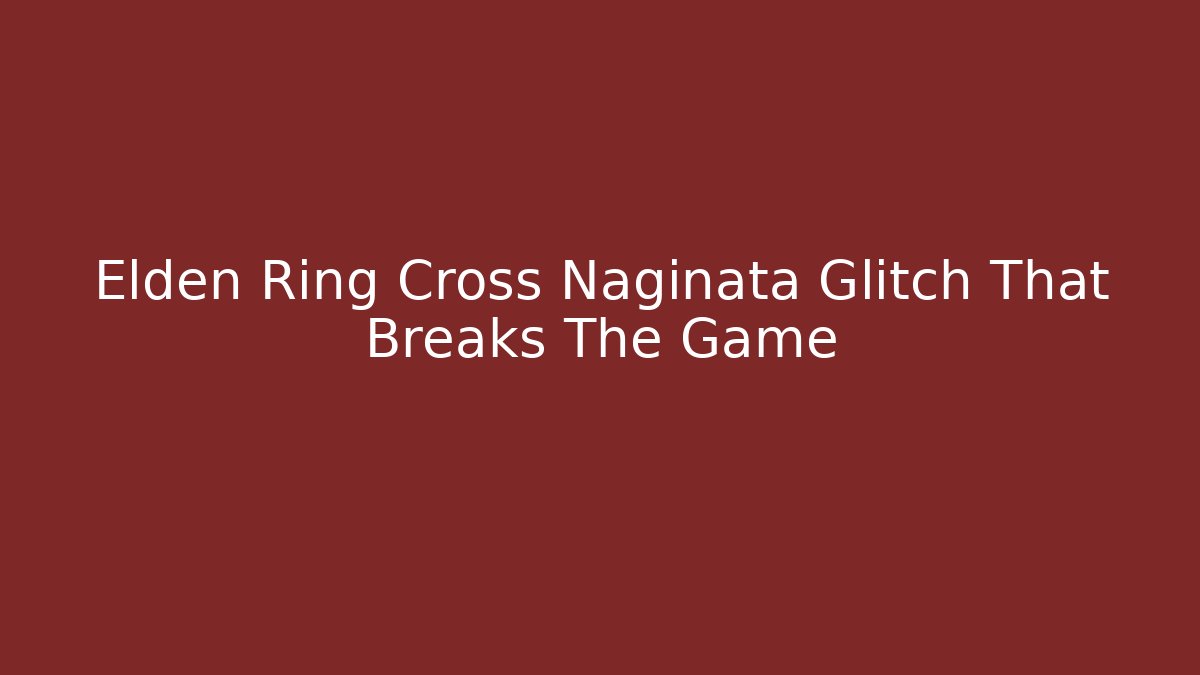 Elden Ring Cross Naginata Glitch That Breaks The Game