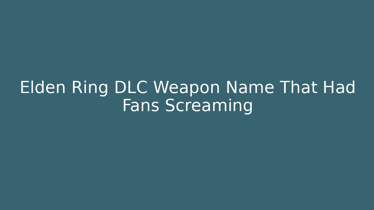 Elden Ring DLC Weapon Name That Had Fans Screaming