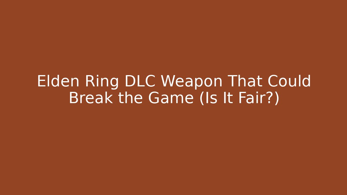 Elden Ring DLC Weapon That Could Break the Game (Is It Fair?)