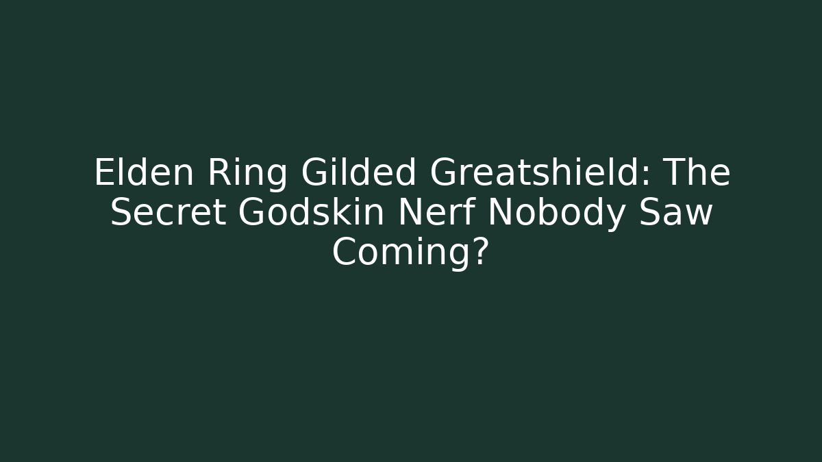 Elden Ring Gilded Greatshield: The Secret Godskin Nerf Nobody Saw Coming?