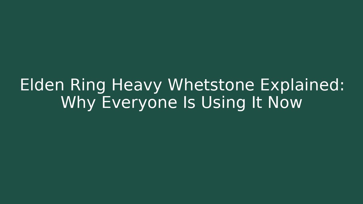 Elden Ring Heavy Whetstone Explained: Why Everyone Is Using It Now