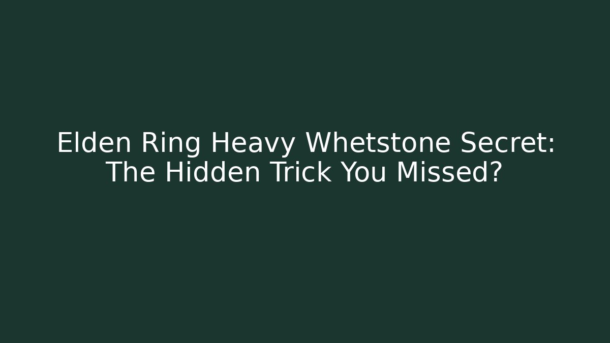 Elden Ring Heavy Whetstone Secret: The Hidden Trick You Missed?