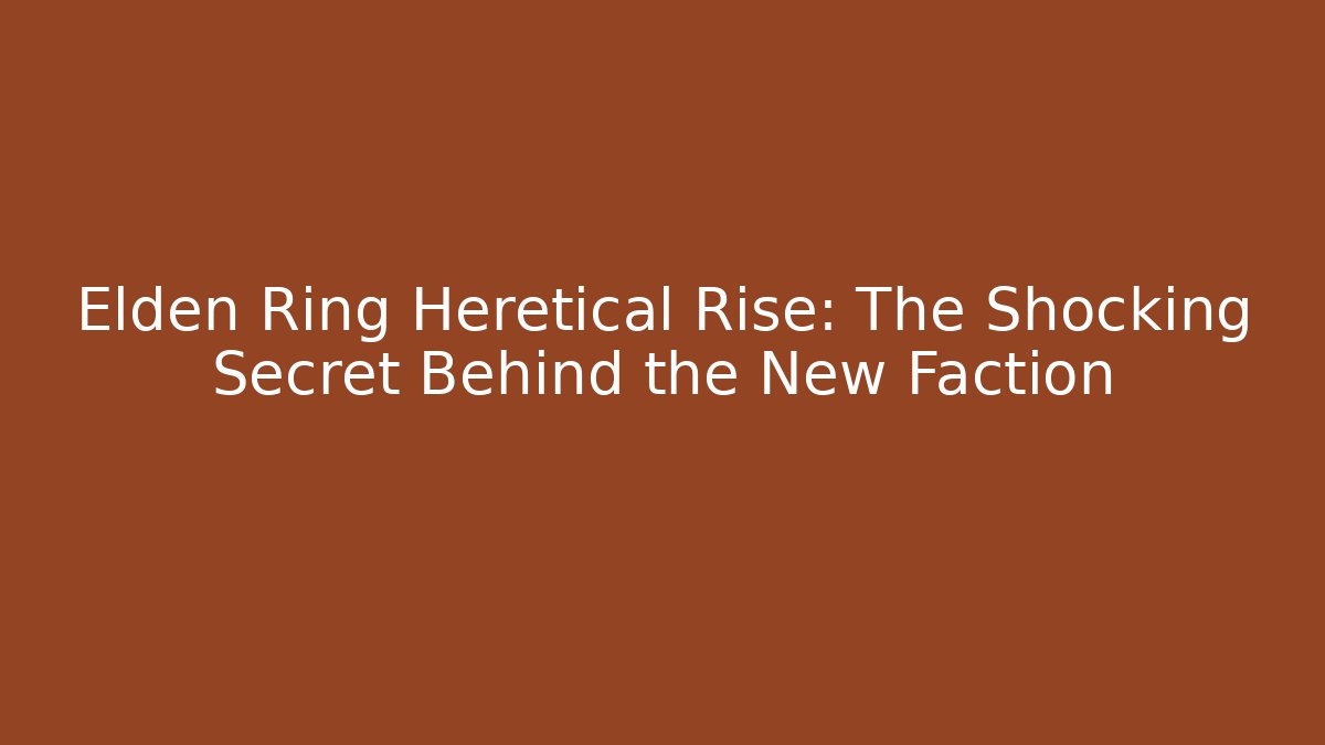 Elden Ring Heretical Rise: The Shocking Secret Behind the New Faction