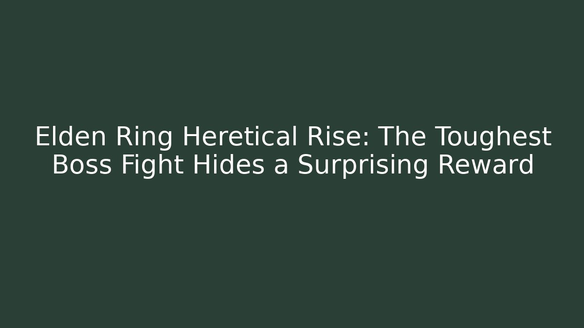 Elden Ring Heretical Rise: The Toughest Boss Fight Hides a Surprising Reward