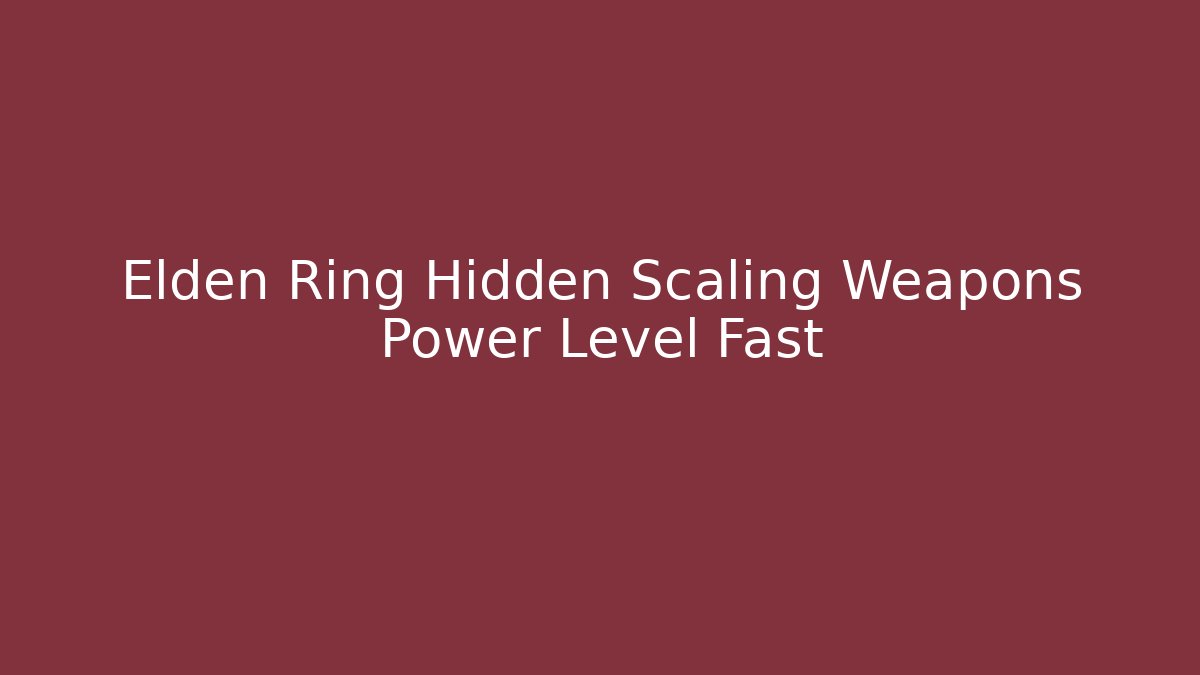 Elden Ring Hidden Scaling Weapons Power Level Fast