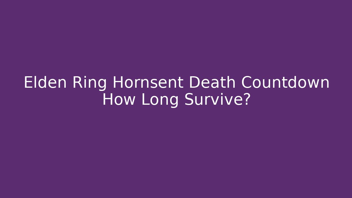 Elden Ring Hornsent Death Countdown How Long Survive?