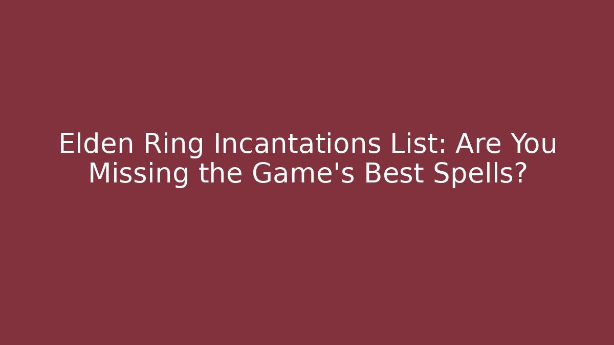 Elden Ring Incantations List: Are You Missing the Game's Best Spells?