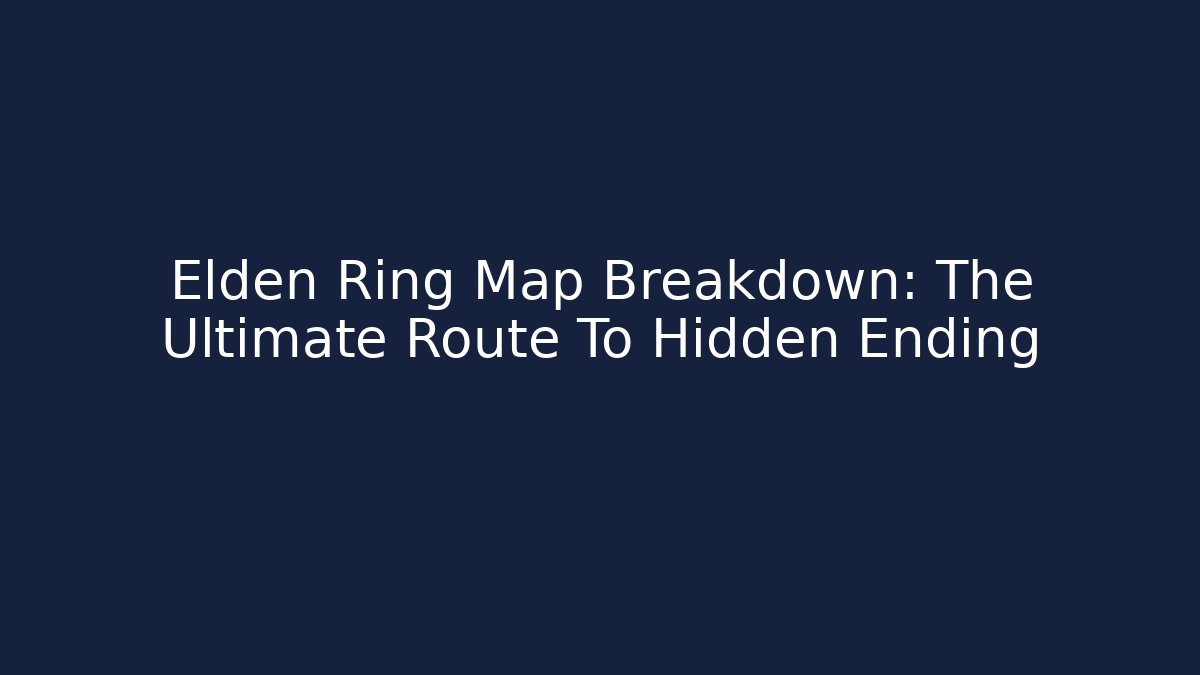 Elden Ring Map Breakdown: The Ultimate Route To Hidden Ending