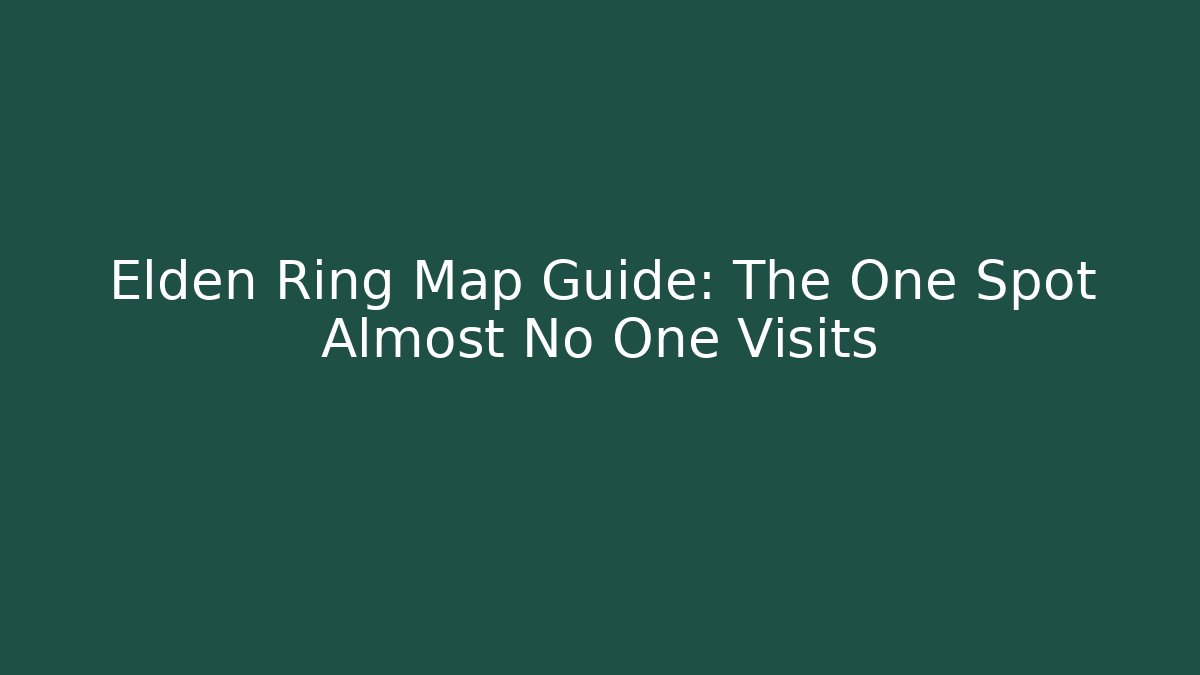 Elden Ring Map Guide: The One Spot Almost No One Visits