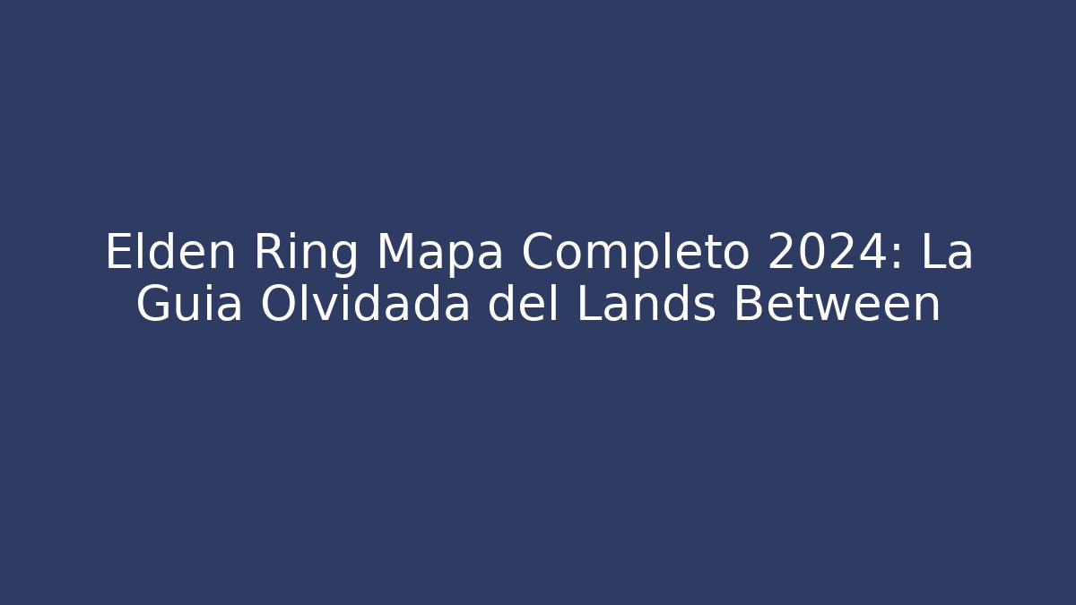 Elden Ring Mapa Completo 2024: La Guía Olvidada del Lands Between - Método de Aprovação