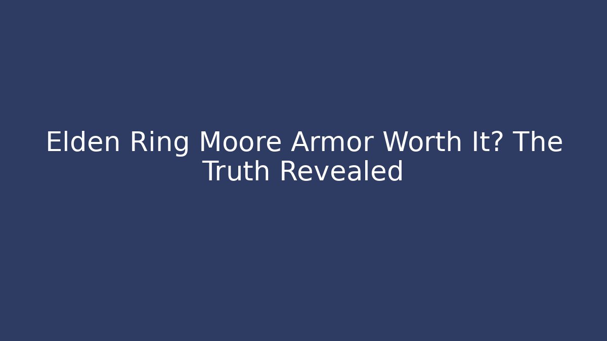 Elden Ring Moore Armor Worth It? The Truth Revealed