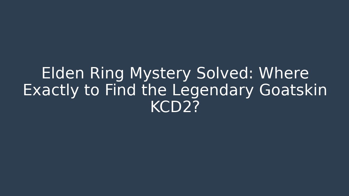Elden Ring Mystery Solved: Where Exactly to Find the Legendary Goatskin KCD2?