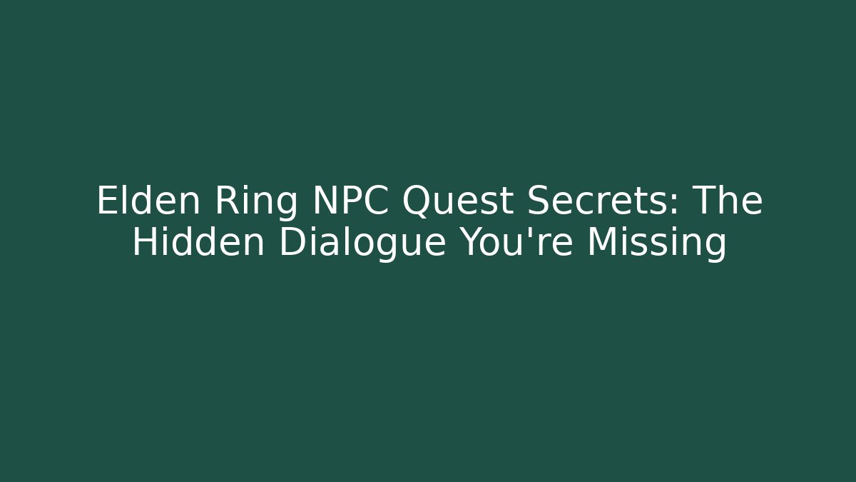 Elden Ring NPC Quest Secrets: The Hidden Dialogue You're Missing