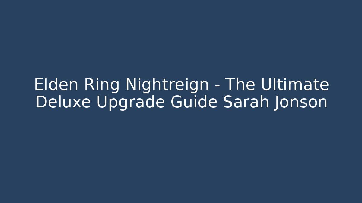 Elden Ring Nightreign – The Ultimate Deluxe Upgrade Guide Sarah Jonson
