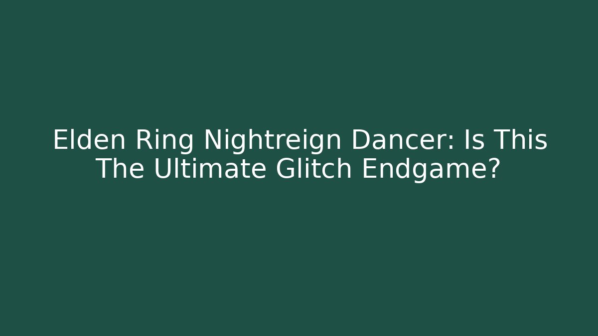 Elden Ring Nightreign Dancer: Is This The Ultimate Glitch Endgame?