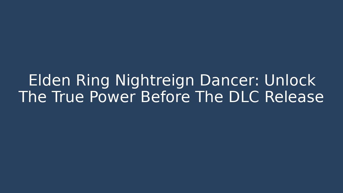 Elden Ring Nightreign Dancer: Unlock The True Power Before The DLC Release
