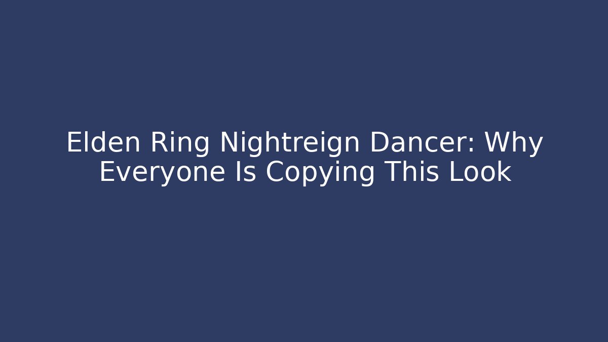 Elden Ring Nightreign Dancer: Why Everyone Is Copying This Look