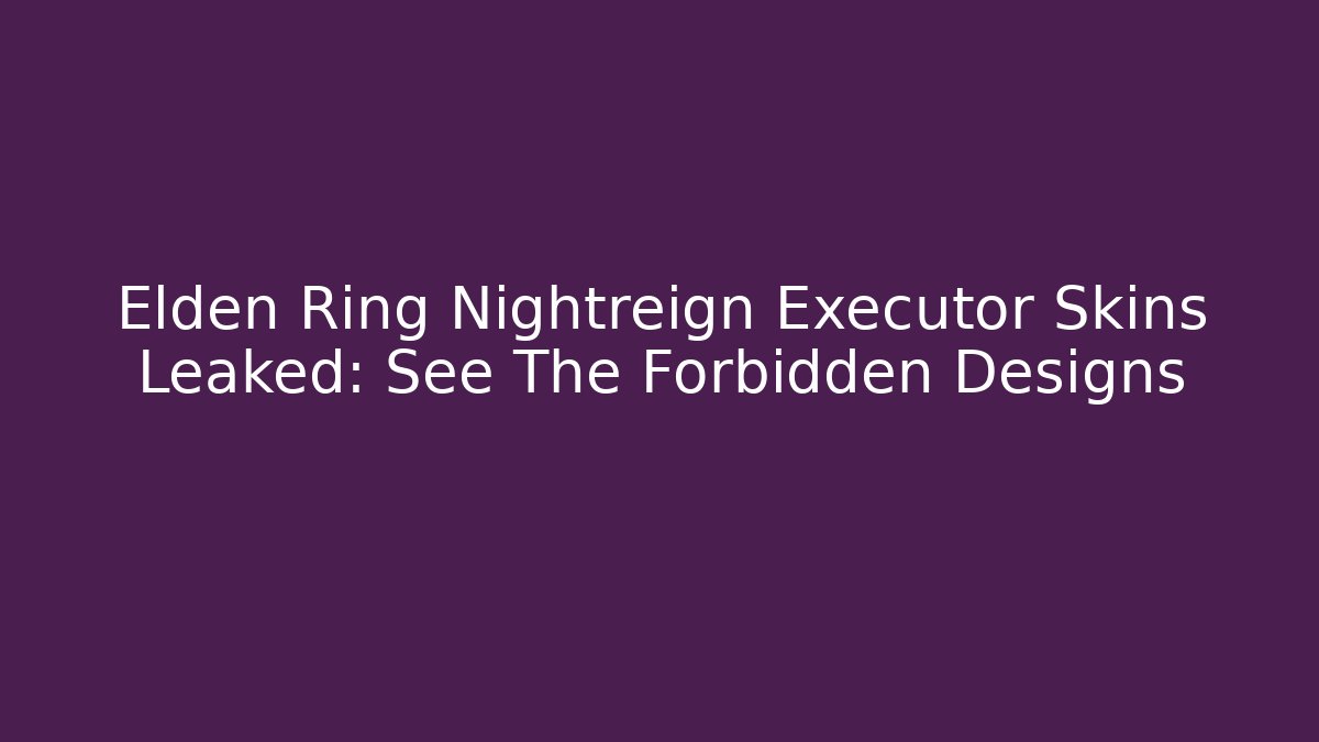 Elden Ring Nightreign Executor Skins Leaked: See The Forbidden Designs