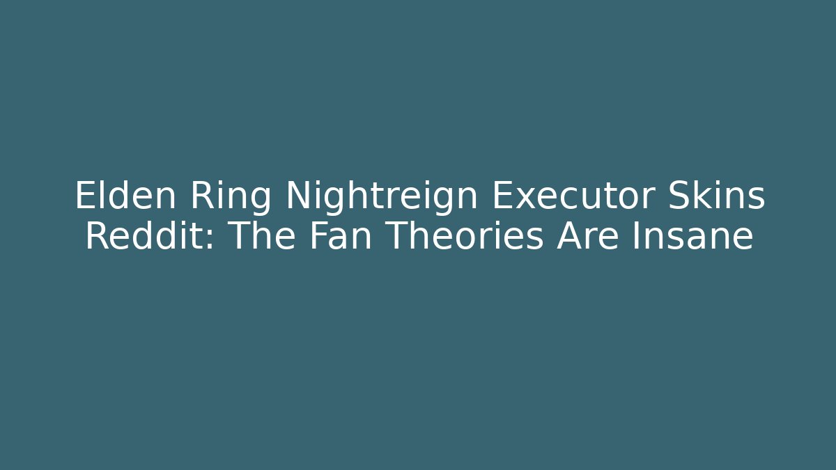 Elden Ring Nightreign Executor Skins Reddit: The Fan Theories Are Insane