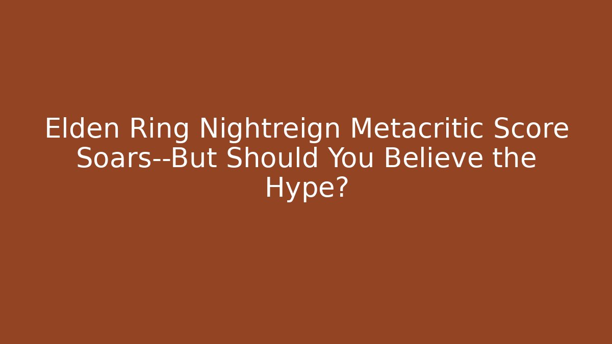 Elden Ring Nightreign Metacritic Score Soars—But Should You Believe the Hype?
