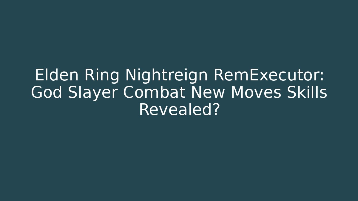 Elden Ring Nightreign RemExecutor: God Slayer Combat New Moves Skills Revealed?