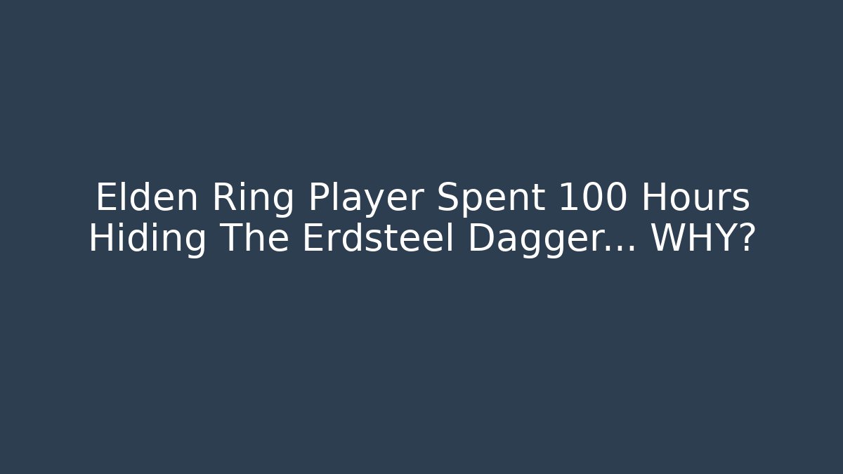Elden Ring Player Spent 100 Hours Hiding The Erdsteel Dagger… WHY?