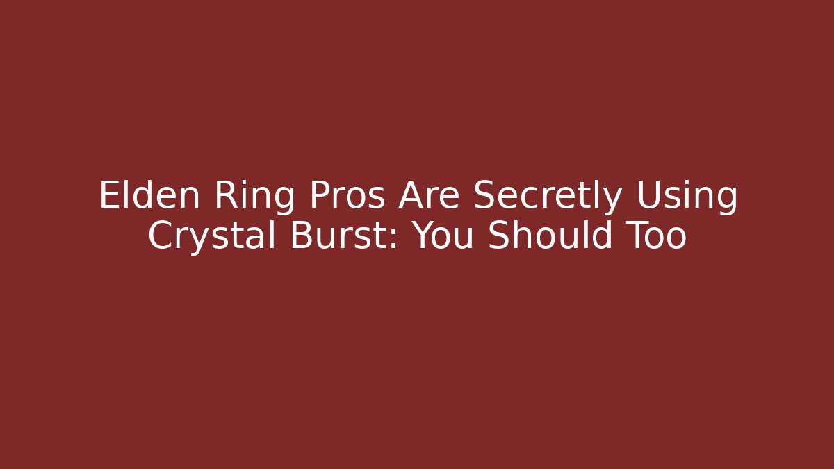 Elden Ring Pros Are Secretly Using Crystal Burst: You Should Too
