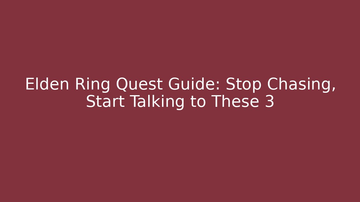 Elden Ring Quest Guide: Stop Chasing, Start Talking to These 3