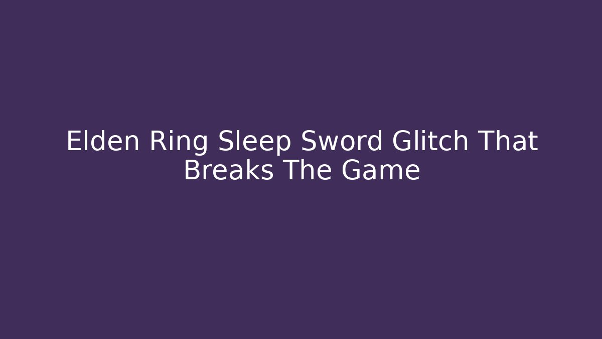 Elden Ring Sleep Sword Glitch That Breaks The Game
