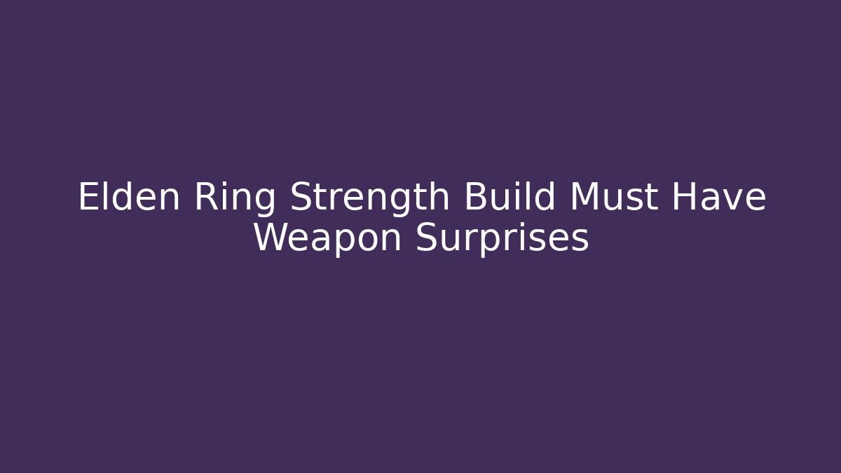 Elden Ring Strength Build Must Have Weapon Surprises