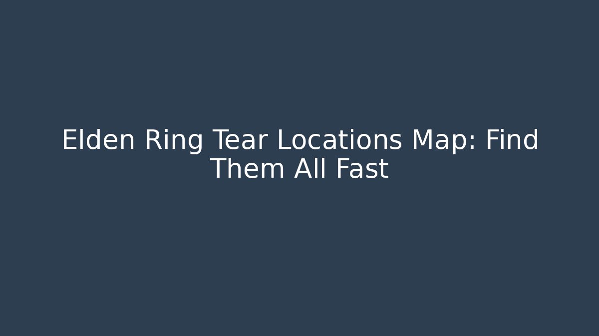 Elden Ring Tear Locations Map: Find Them All Fast