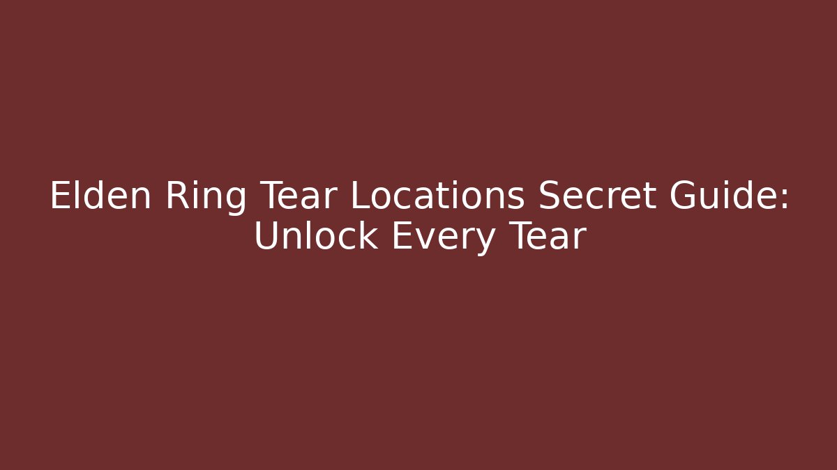 Elden Ring Tear Locations Secret Guide: Unlock Every Tear