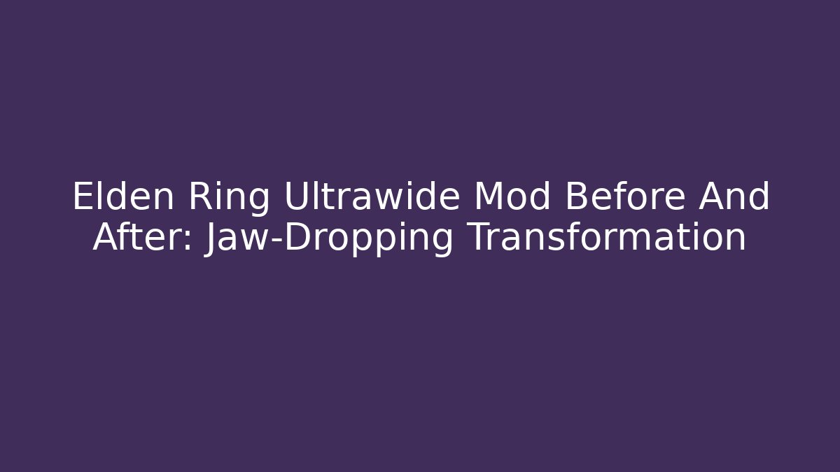 Elden Ring Ultrawide Mod Before And After: Jaw-Dropping Transformation