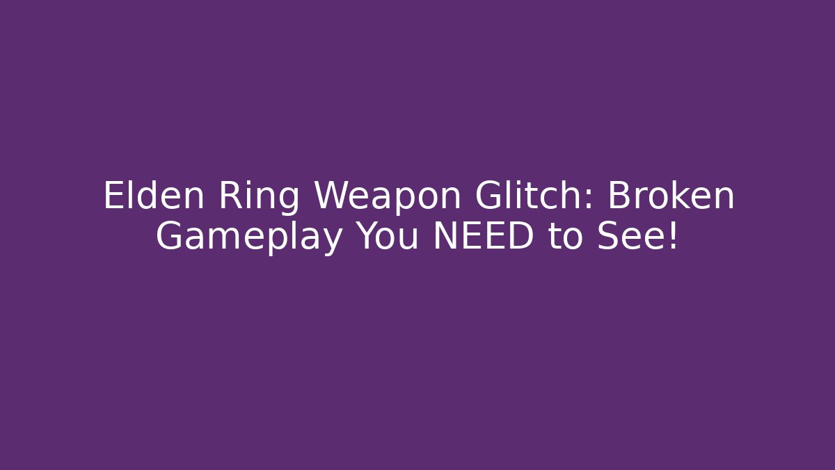 Elden Ring Weapon Glitch: Broken Gameplay You NEED to See!