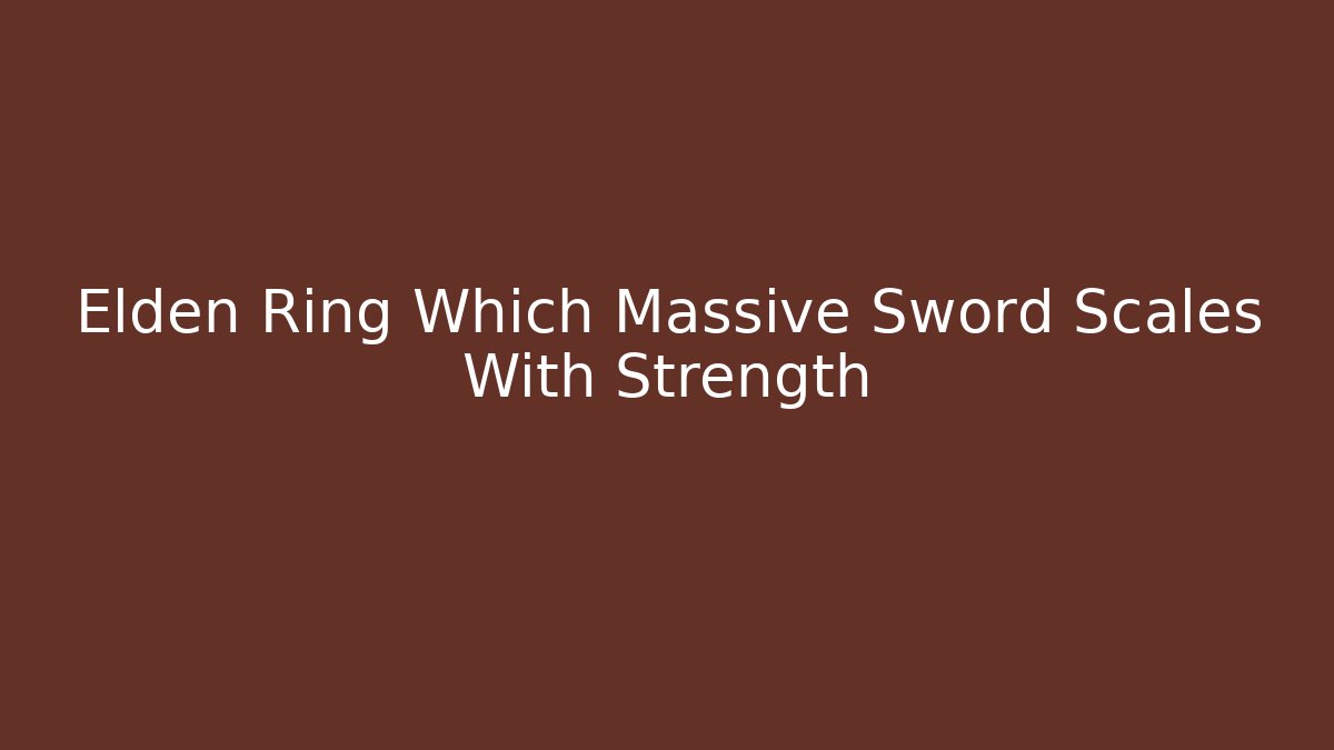 Elden Ring Which Massive Sword Scales With Strength