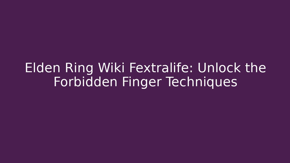 Elden Ring Wiki Fextralife: Unlock the Forbidden Finger Techniques