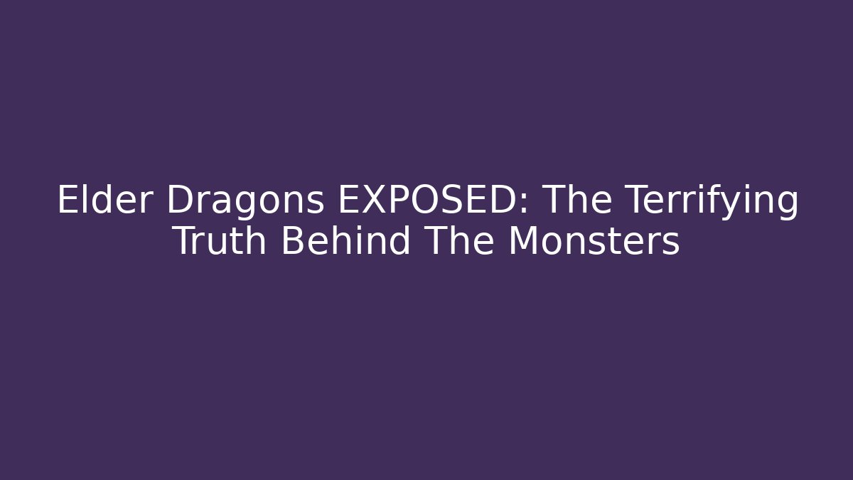 Elder Dragons EXPOSED: The Terrifying Truth Behind The Monsters